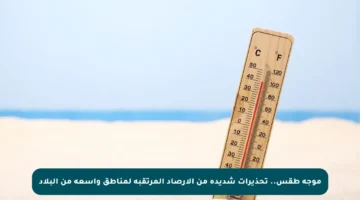 موجة طقس.. تحذيرات شديدة من الأرصاد المرتقبة لمناطق واسعة من البلاد